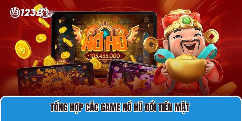 Tổng hợp các game nổ hũ đổi tiền mặt 