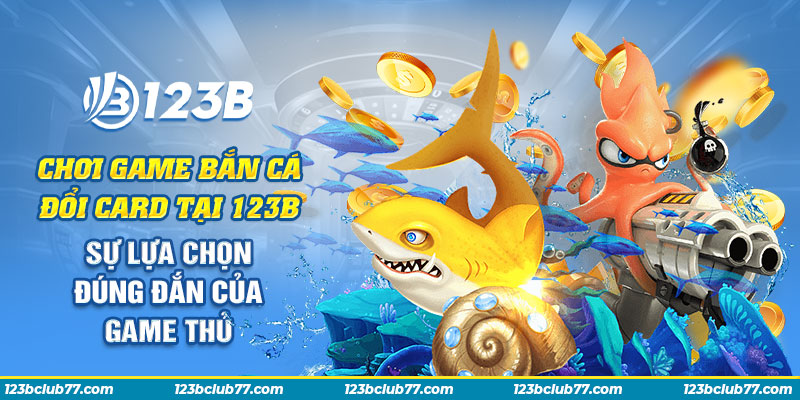 10 Choi game ban ca doi card tai 123B Su lua chon dung dan cua game thu