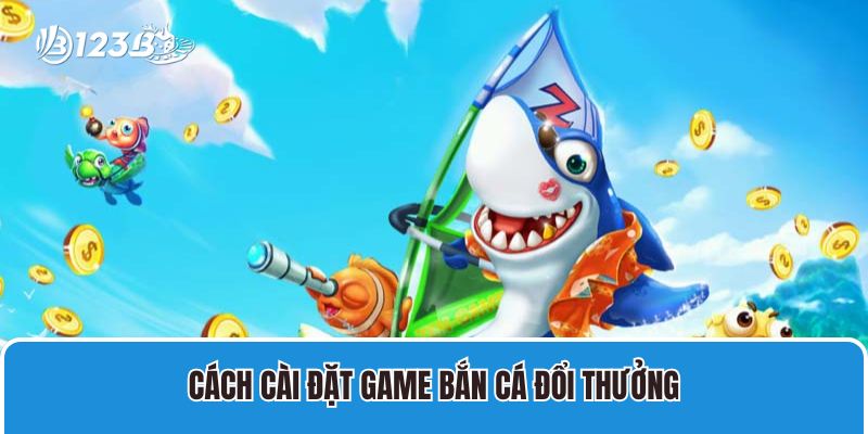 Cách Cài đặt game bắn cá đổi thưởng