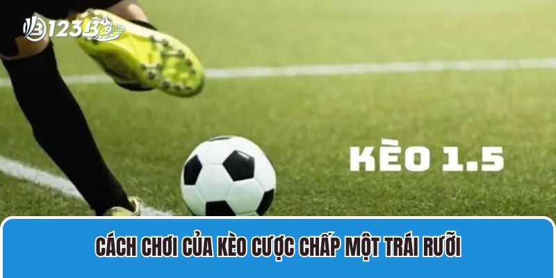 Cách chơi của kèo cược chấp một trái rưỡi