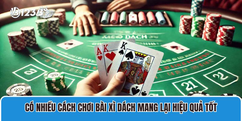 Có nhiều cách chơi bài Xì dách mang lại hiệu quả tốt