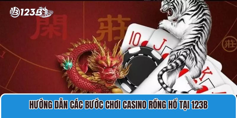 Hướng dẫn các bước chơi Casino Rồng Hổ tại 123B