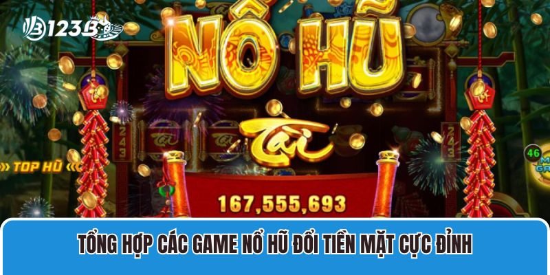 Tổng Hợp Các Game Nổ Hũ Đổi Tiền Mặt Cực Đỉnh