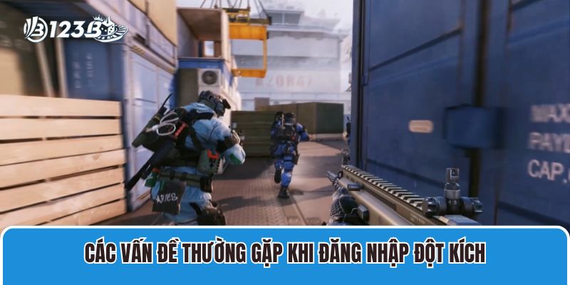 Hướng Dẫn Đăng Nhập Đột Kích Chơi Game Dễ Dàng Nhanh Chóng! 3 Các vấn đề thường gặp khi đăng nhập Đột Kích