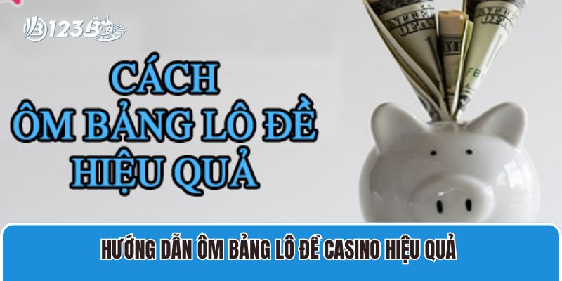 Hướng dẫn ôm bảng lô đề casino hiệu quả 