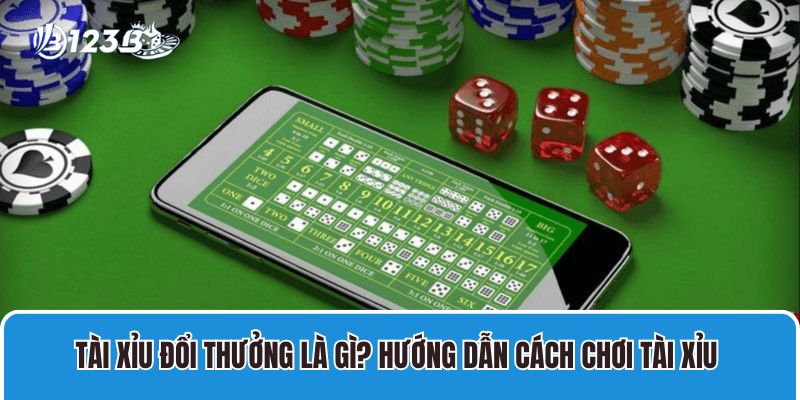 Tài Xỉu Đổi Thưởng Là Gì? Hướng Dẫn Cách Chơi Tài Xỉu