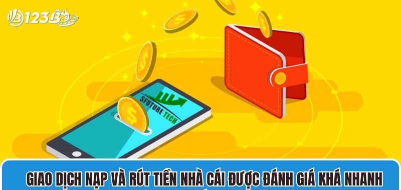 Giao dịch nạp và rút tiền nhà cái được đánh giá khá nhanh chóng