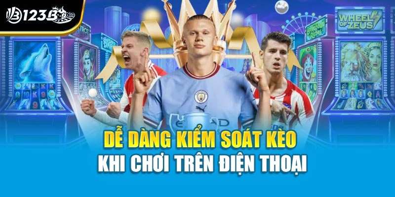 Dễ dàng kiểm soát kèo khi chơi trên điện thoại