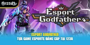 Esport Godfather - Tựa Game Esports Đẳng Cấp Tại 123B