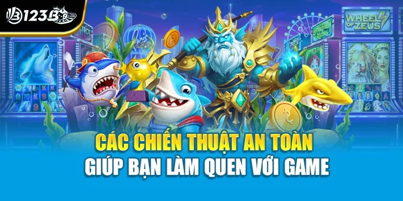 Các chiến thuật an toàn giúp bạn làm quen với game