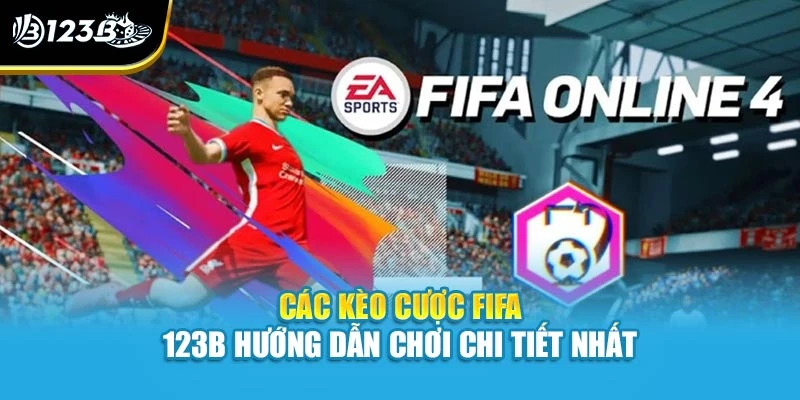 Các Kèo Cược FIFA - 123B Hướng Dẫn Chơi Chi Tiết Nhất