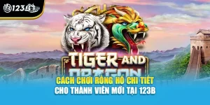 Cách Chơi Rồng Hổ Chi Tiết Cho Thành Viên Mới Tại 123B