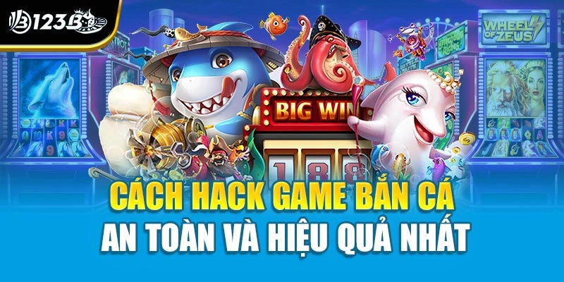 Cách hack game bắn cá an toàn và hiệu quả nhất