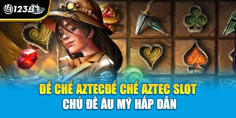 Đế chế Aztec slot chủ đề Âu Mỹ hấp dẫn