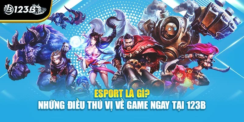 Esport Là Gì? Những Điều Thú Vị Về Game Ngay Tại 123B