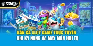 Bắn Cá Slot Game Trực Tuyến - Khi Kỹ Năng Và May Mắn Hội Tụ