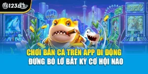 Chơi Bắn Cá Trên App Di Động - Đừng Bỏ Lỡ Bất Kỳ Cơ Hội Nào