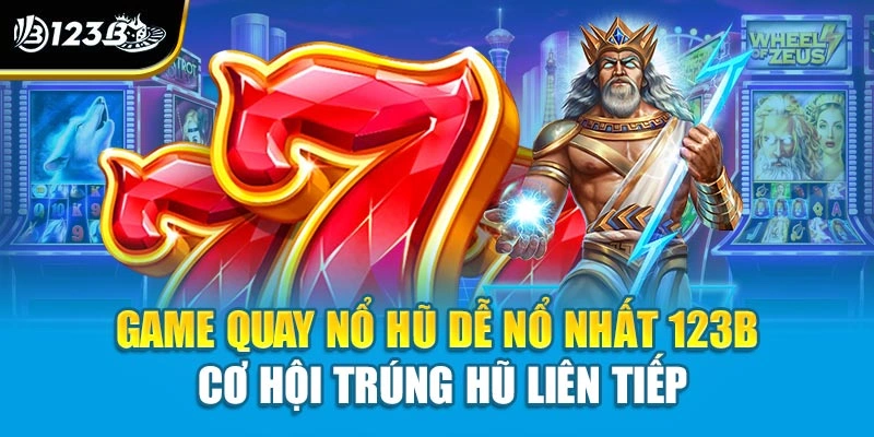 Game Quay Nổ Hũ Dễ Nổ Nhất 123B Cơ Hội Trúng Hũ Liên Tiếp