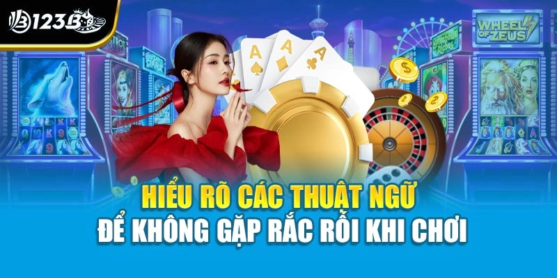 Hiểu rõ các thuật ngữ để không gặp rắc rối khi chơi