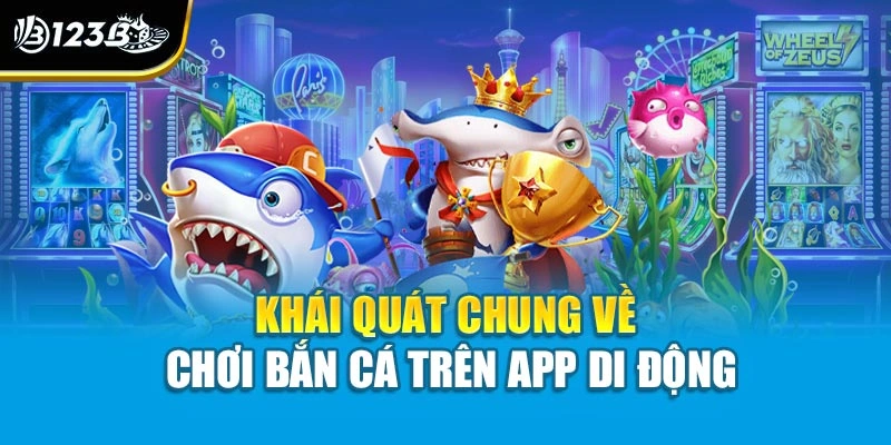Khái quát chung về chơi bắn cá trên app di động