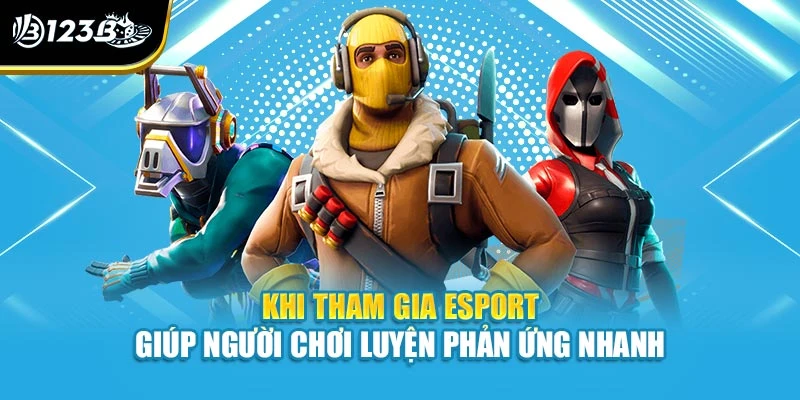 Khi tham gia esport giúp người chơi luyện phản ứng nhanh